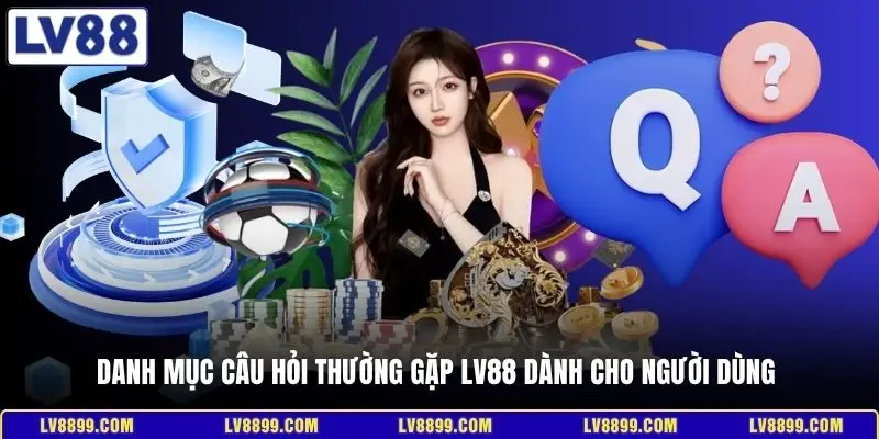 Danh mục câu hỏi thường gặp LV88 dành cho người dùng