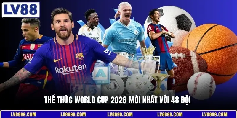 Thể thức World Cup 2026 mới nhất với 48 đội