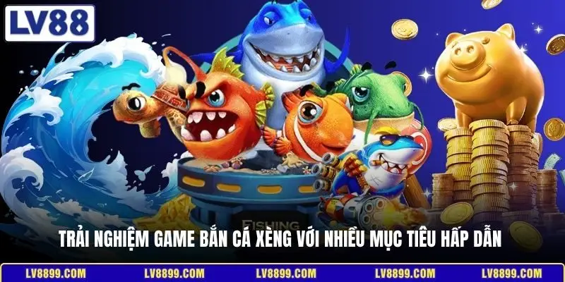 Trải nghiệm game bắn cá xèng với nhiều mục tiêu hấp dẫn